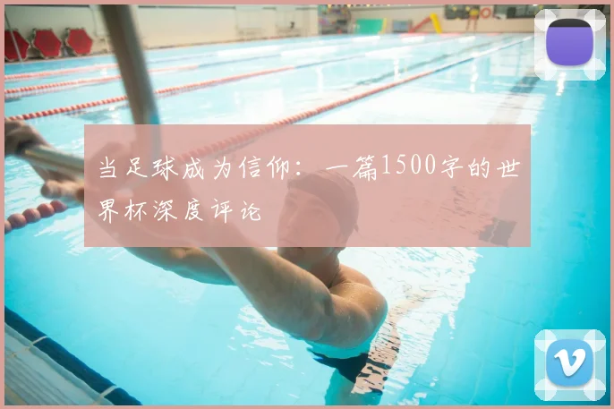 当足球成为信仰：一篇1500字的世界杯深度评论