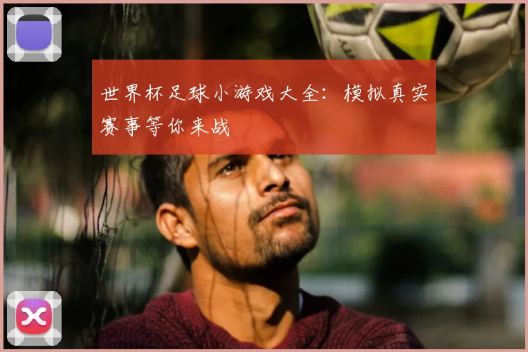 世界杯足球小游戏大全:模拟真实赛事等你来战