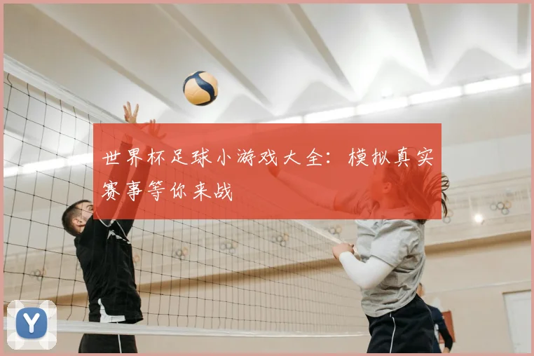 世界杯足球小游戏大全:模拟真实赛事等你来战