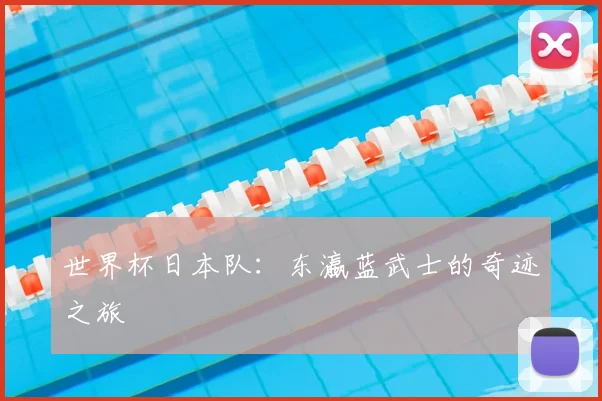 世界杯日本队:东瀛蓝武士的奇迹之旅