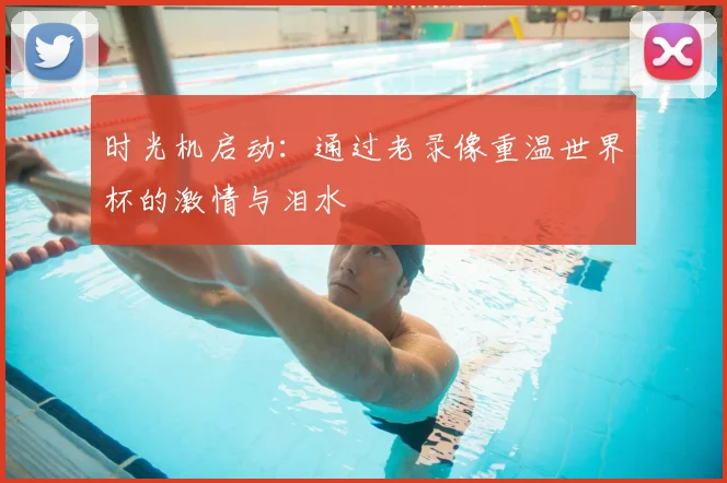 时光机启动:通过老录像重温世界杯的激情与泪水