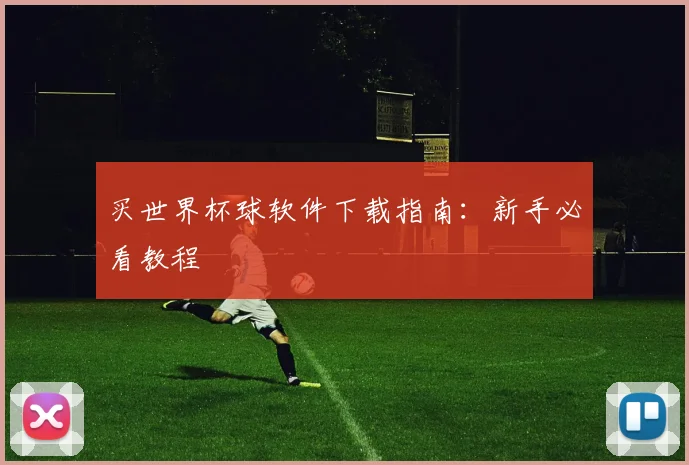 买世界杯球软件下载指南:新手必看教程