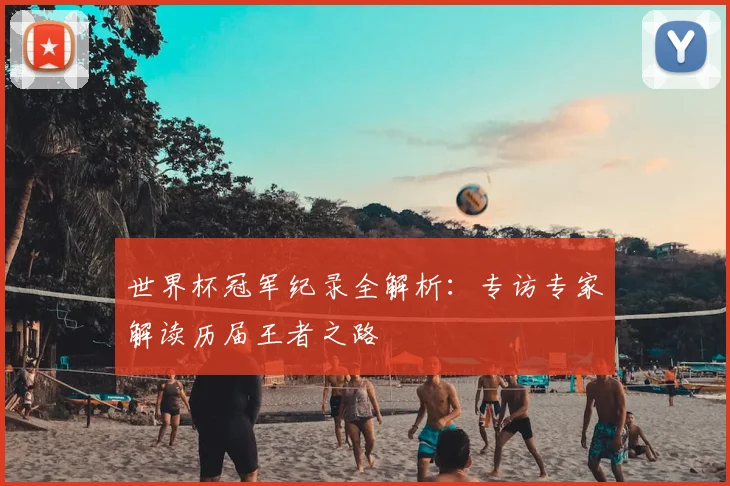 世界杯冠军纪录全解析:专访专家解读历届王者之路