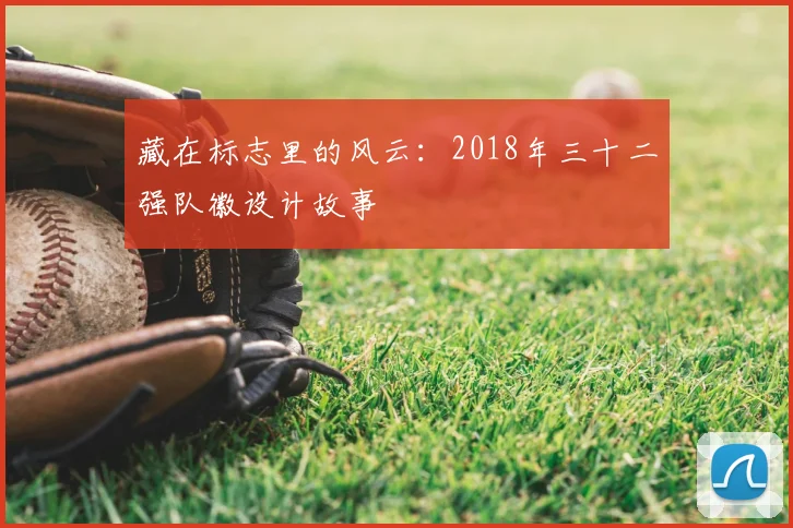 藏在标志里的风云:2018年三十二强队徽设计故事