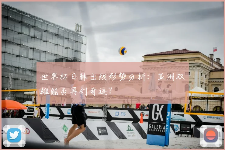 世界杯日韩出线形势分析：亚洲双雄能否再创奇迹？