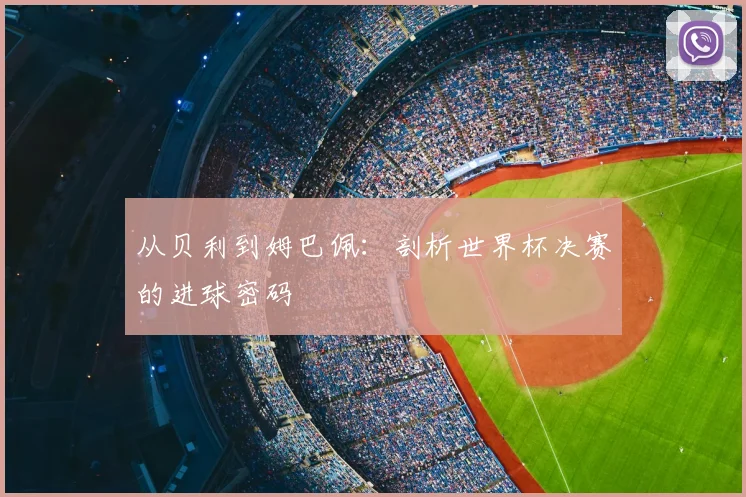 从贝利到姆巴佩：剖析世界杯决赛的进球密码