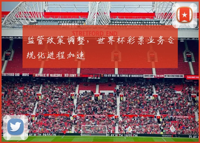 监管政策调整,世界杯彩票业务合规化进程加速