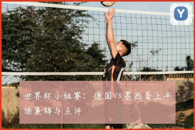 世界杯小组赛：德国vs墨西哥上半场集锦与点评